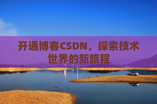 开通博客CSDN，探索技术世界的新旅程